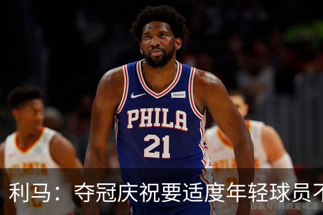 利马：夺冠庆祝要适度年轻球员不能飘